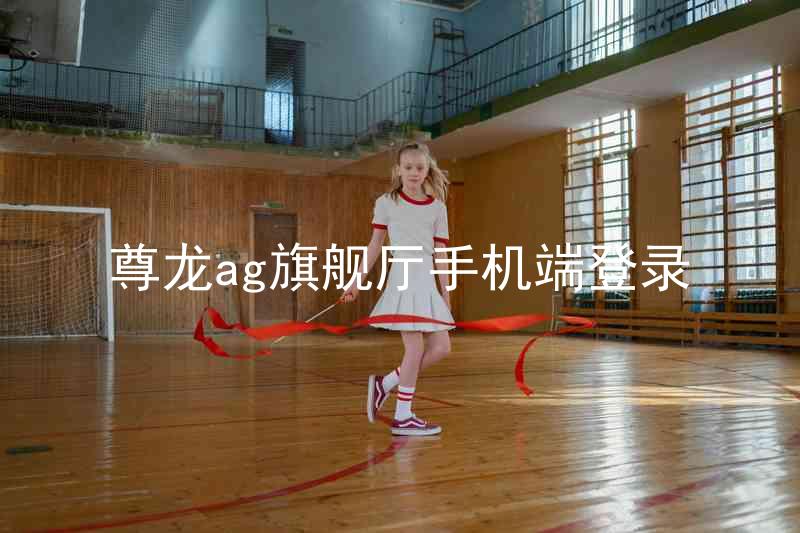 尊龙ag旗舰厅手机端登录