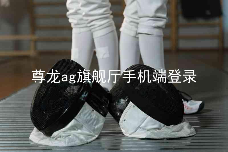 尊龙ag旗舰厅手机端登录